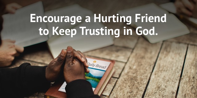 Encourage a hurting friend to keep trusting in God.